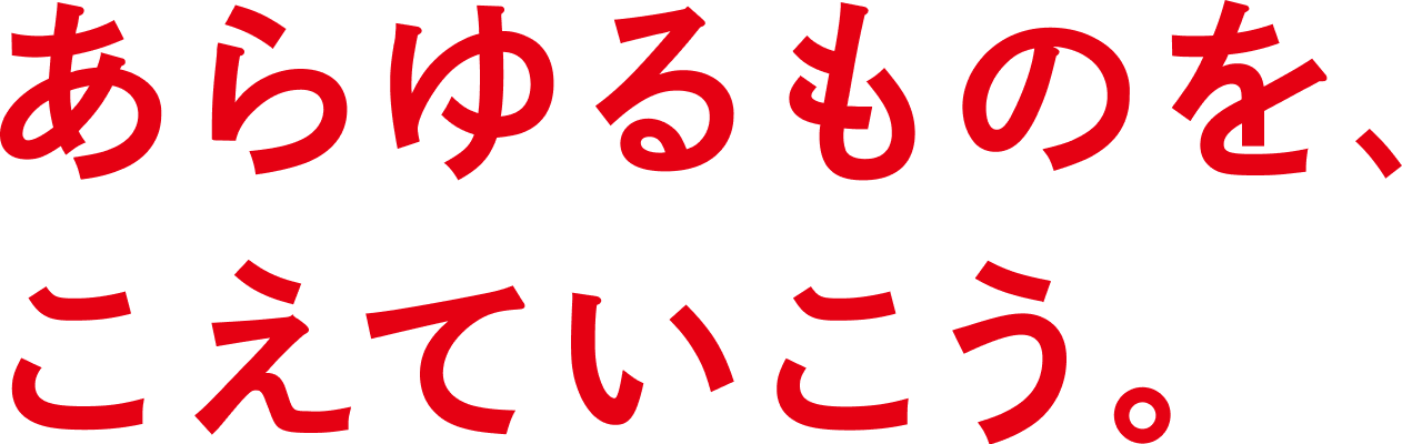 あらゆるものを、こえていこう。